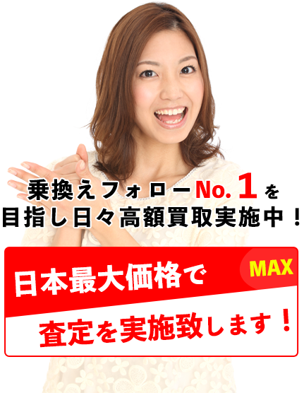 乗換フォローNo.1を目指し日々高額買取実施中！最大価格査定！