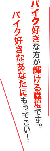 バイク好きな方が輝ける職場です。バイク好きなあなたにもってこい！